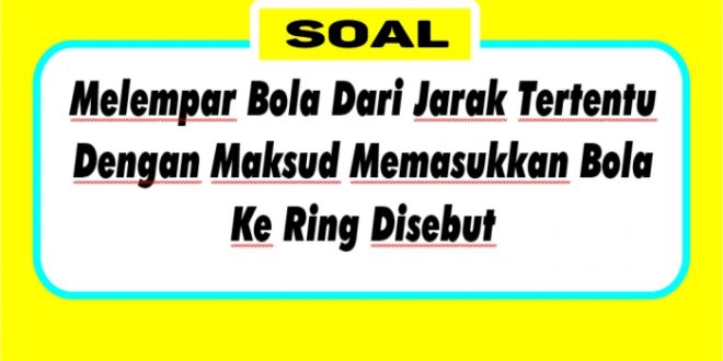 Melempar bola dari jarak tertentu dengan maksud memasukkan bola ke ring disebut