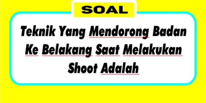 Teknik Yang Mendorong Badan Ke Belakang Saat Melakukan Shoot Adalah